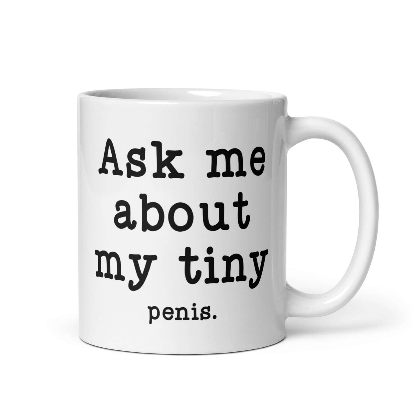 11 ounce white ceramic mug with the phrase Ask me about my tiny penis printed on both sides. The word penis is much smaller than the rest of the text.