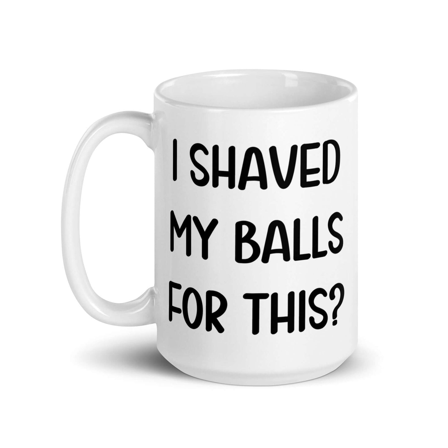 White ceramic coffee mug with the phrase I shaved my balls for this printed on both sides.