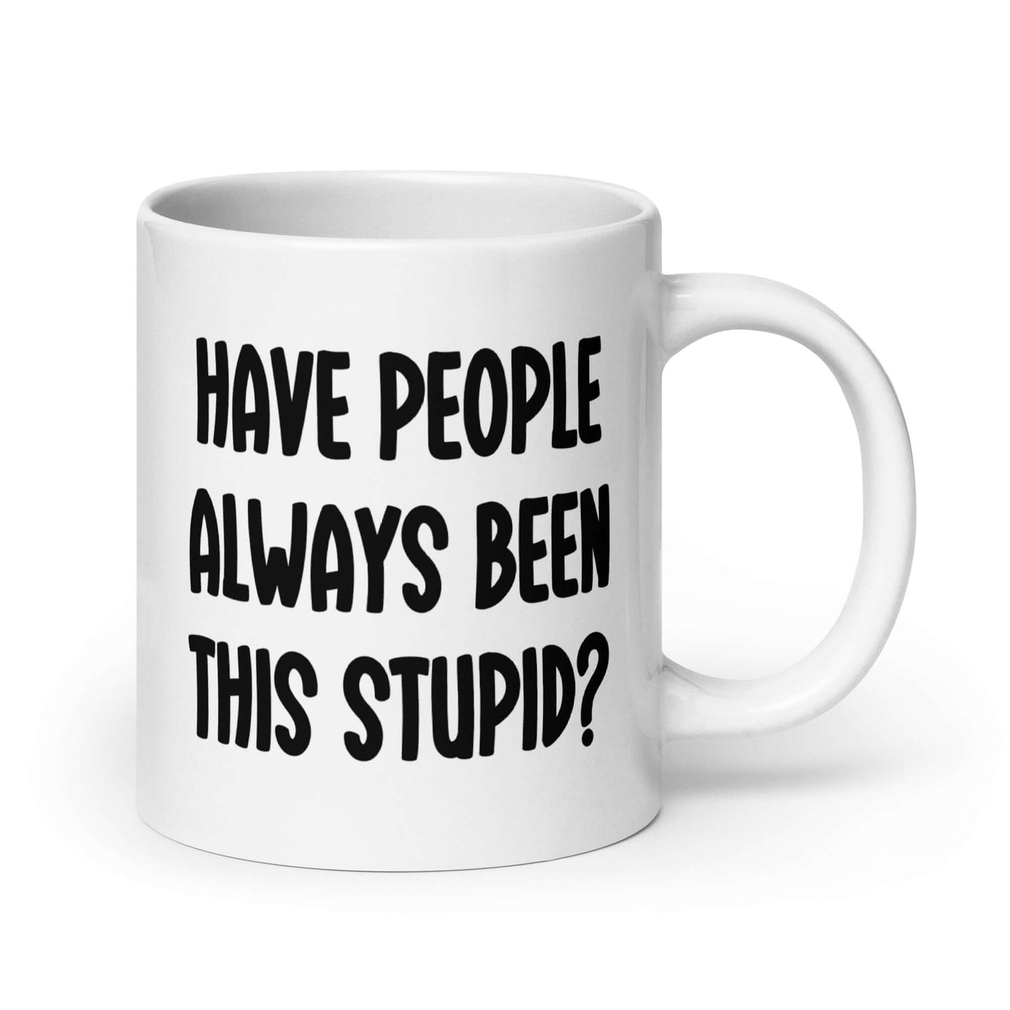 White ceramic mug with the question Have people always been this stupid question mark printed on both sides.