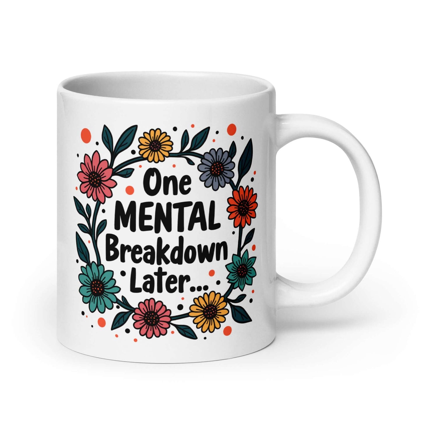 White ceramic mug with a multi color floral wreath design printed on it. The words One mental breakdown later are printed in the center of the wreath. The graphics are printed on both sides of the mug.
