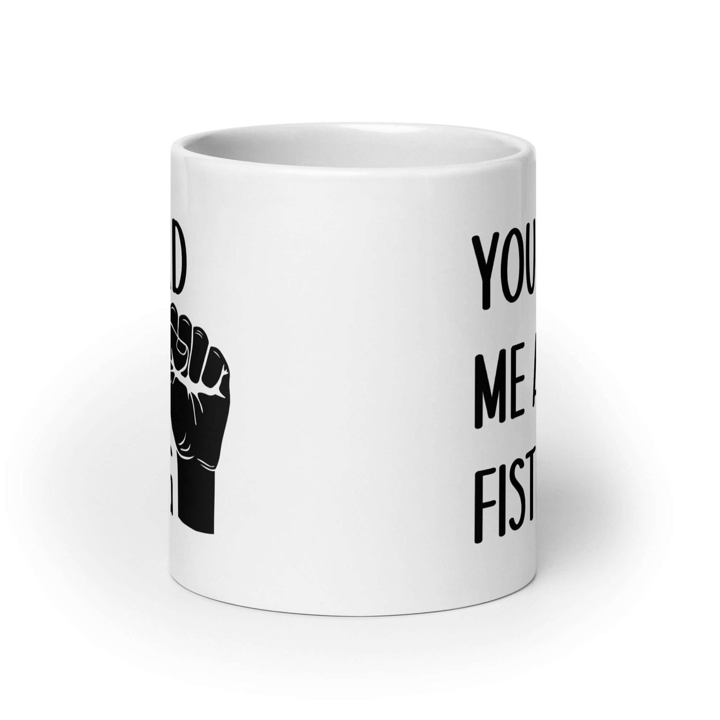 White ceramic mug with image of a fist and the words You had me at fisting printed on both sides.