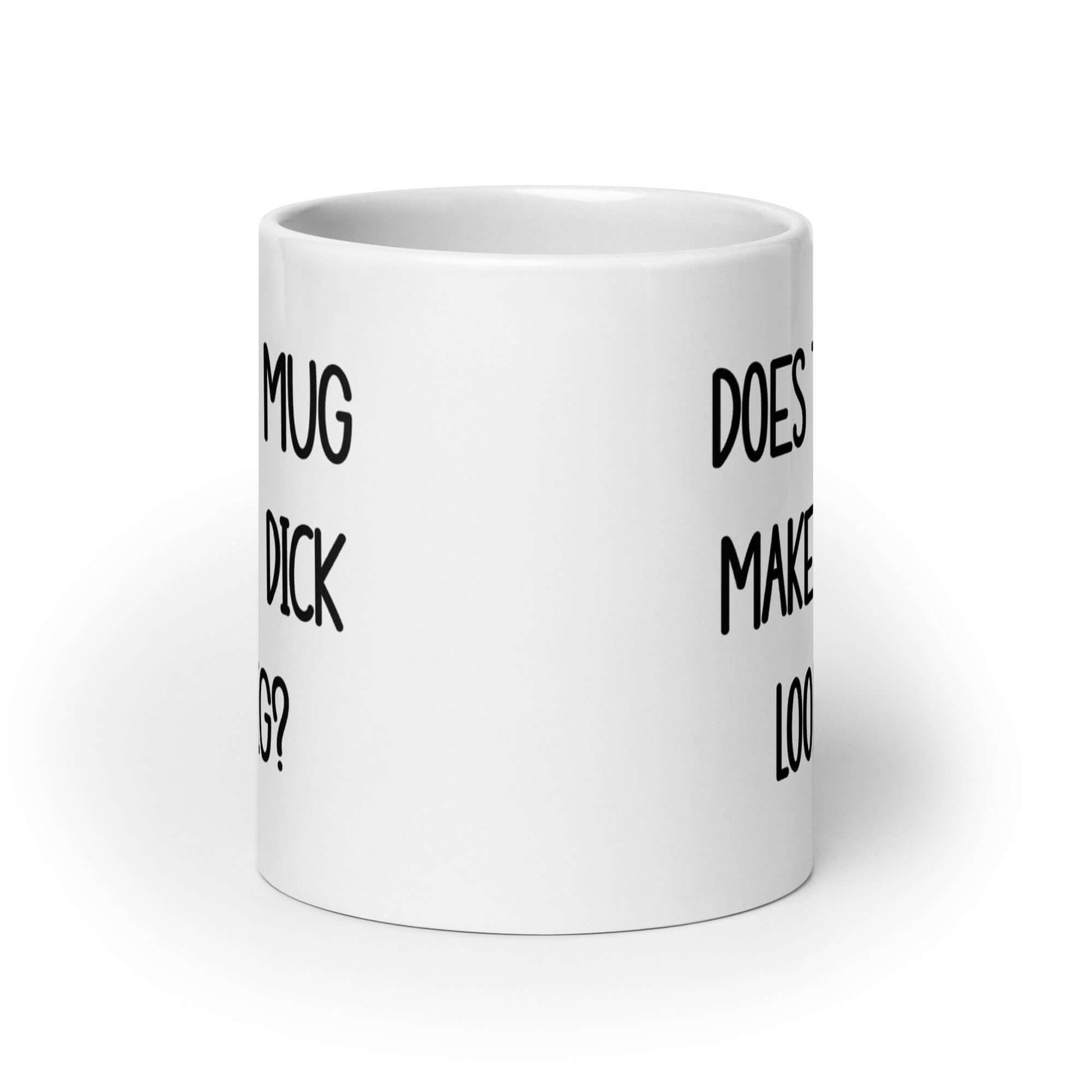 White ceramic mug with the phrase Does this mug make my dick look big printed on both sides.