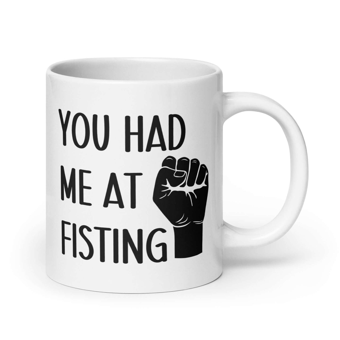 White ceramic mug with image of a fist and the words You had me at fisting printed on both sides.