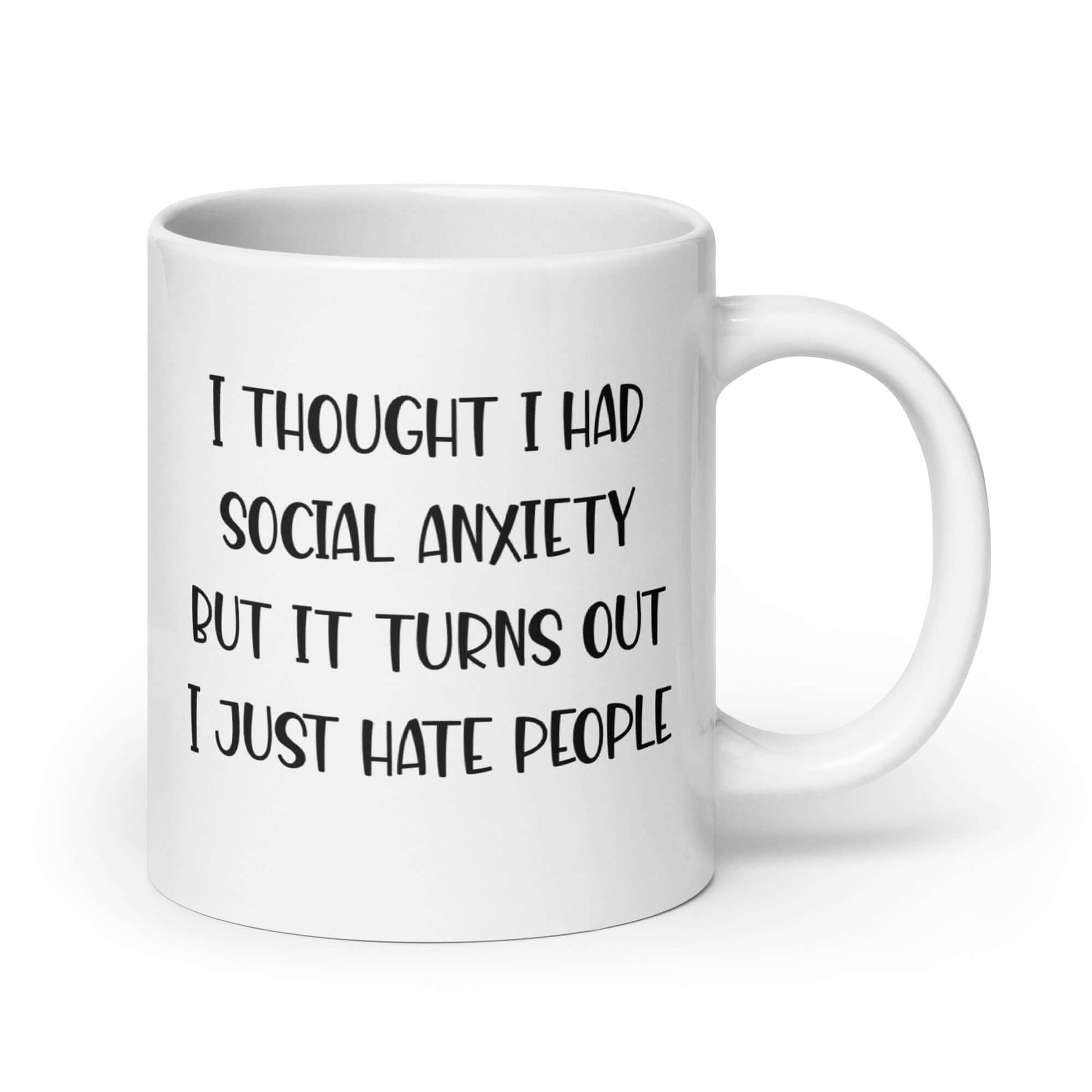 White ceramic coffee mug with the phrase I thought I had social anxiety but it turns out I just hate people printed on both sides.
