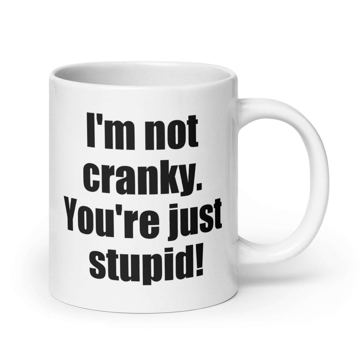 White ceramic coffee mug with the phrase I'm not cranky You're just stupid printed on both sides of the mug.