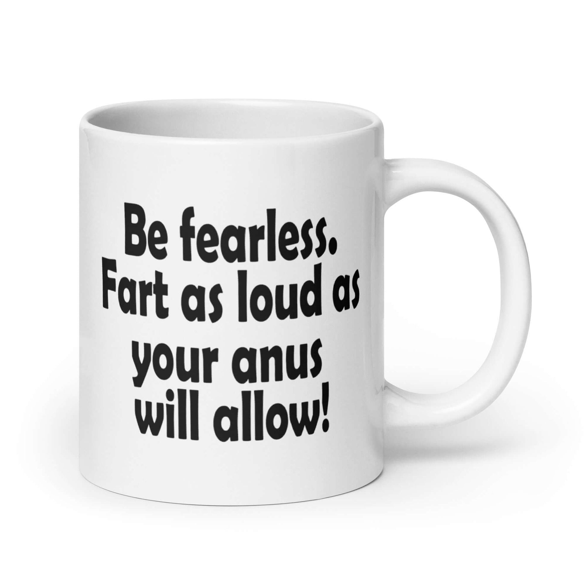 White ceramic coffee mug with the phrase Be fearless. Fart as loud as your anus will allow printed on both sides.