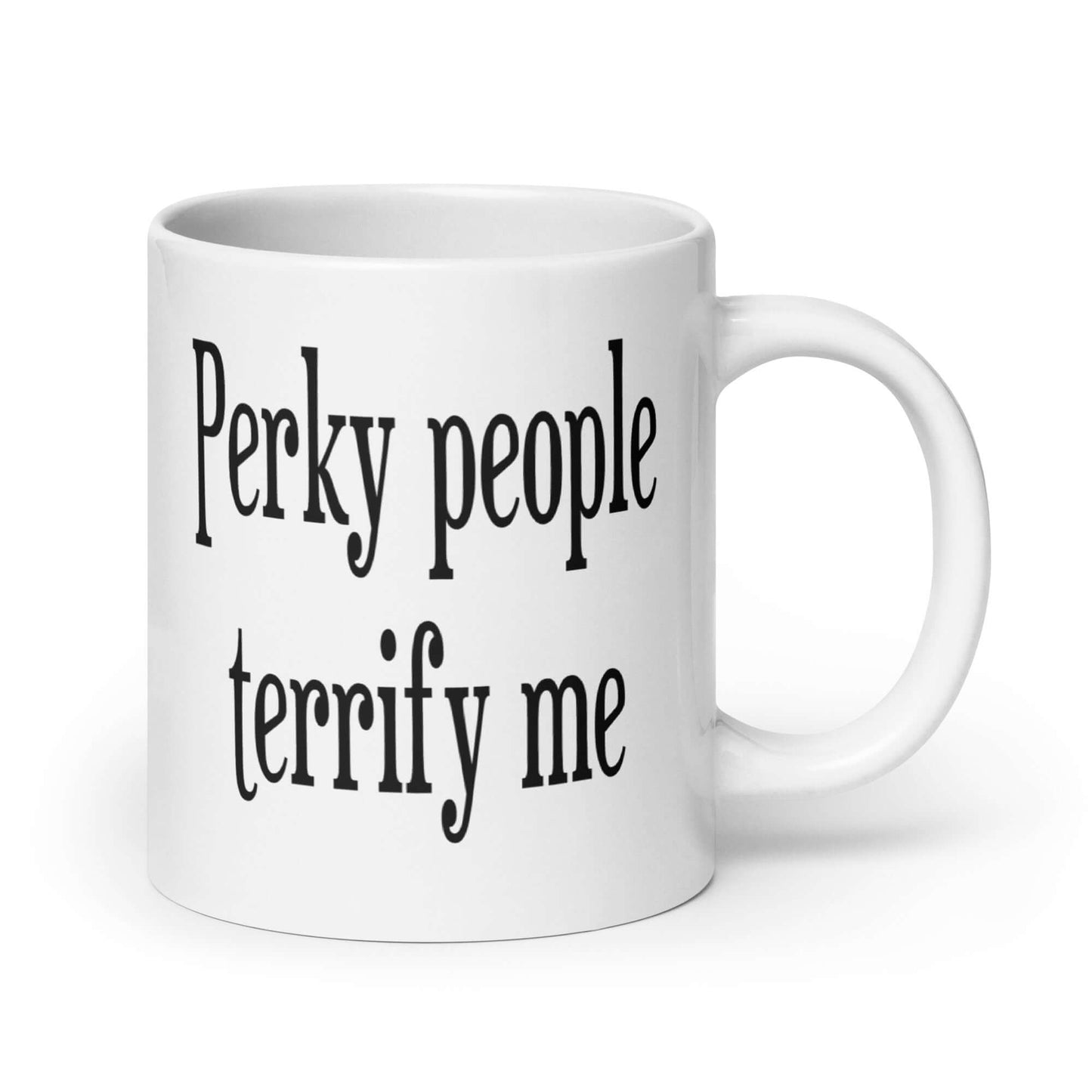 White ceramic coffee mug with the phrase Perky people terrify me printed on both sides.