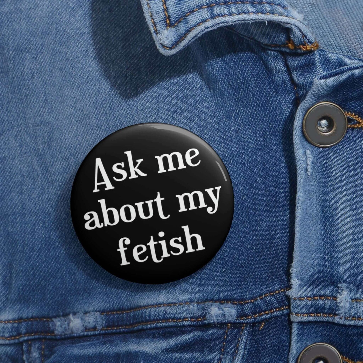 Black pinback button that says Ask me about my fetish.