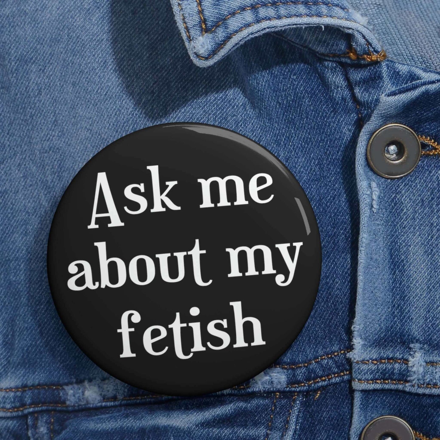 Black pinback button that says Ask me about my fetish.