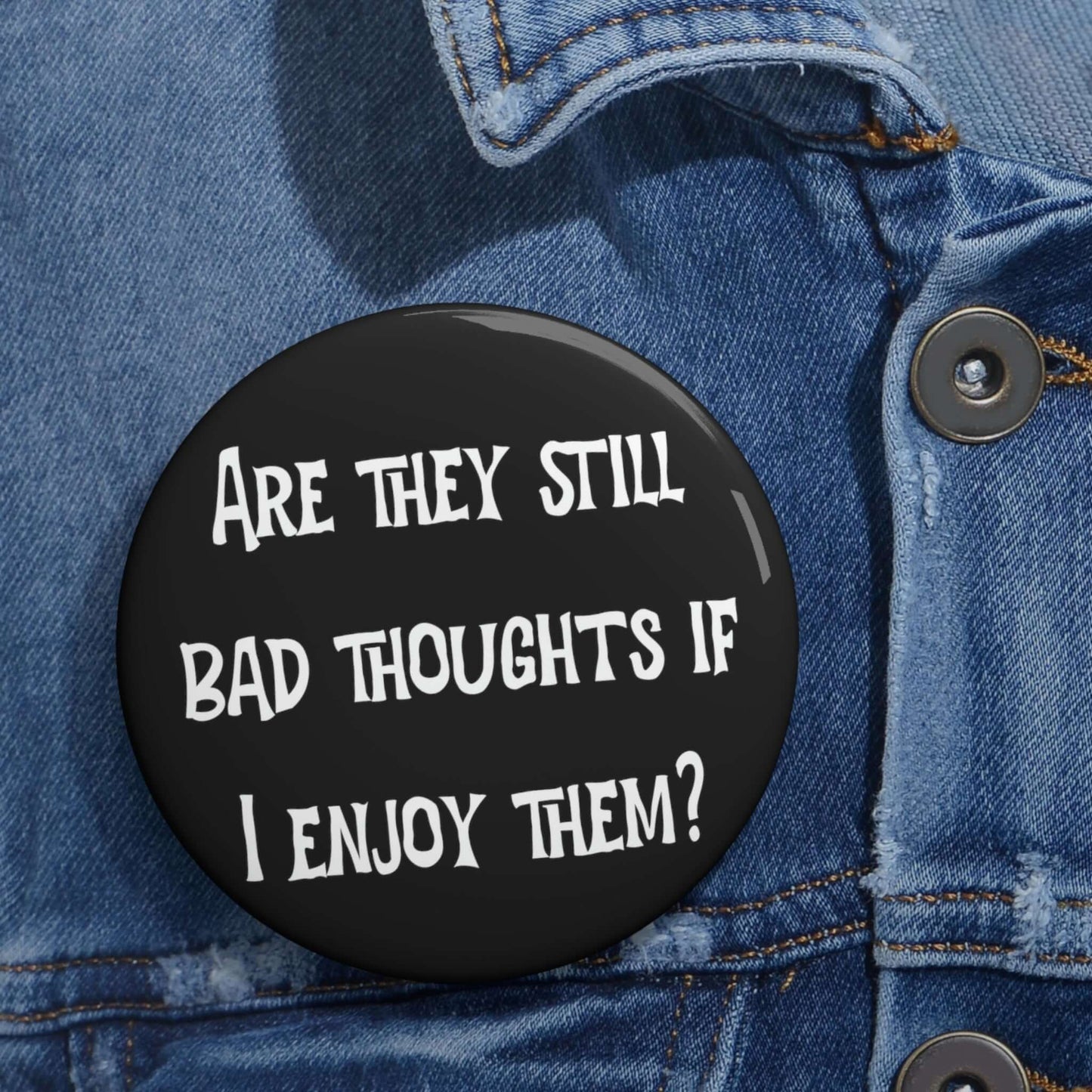 Pin-back button that says Are they still bad thoughts if I enjoy them.