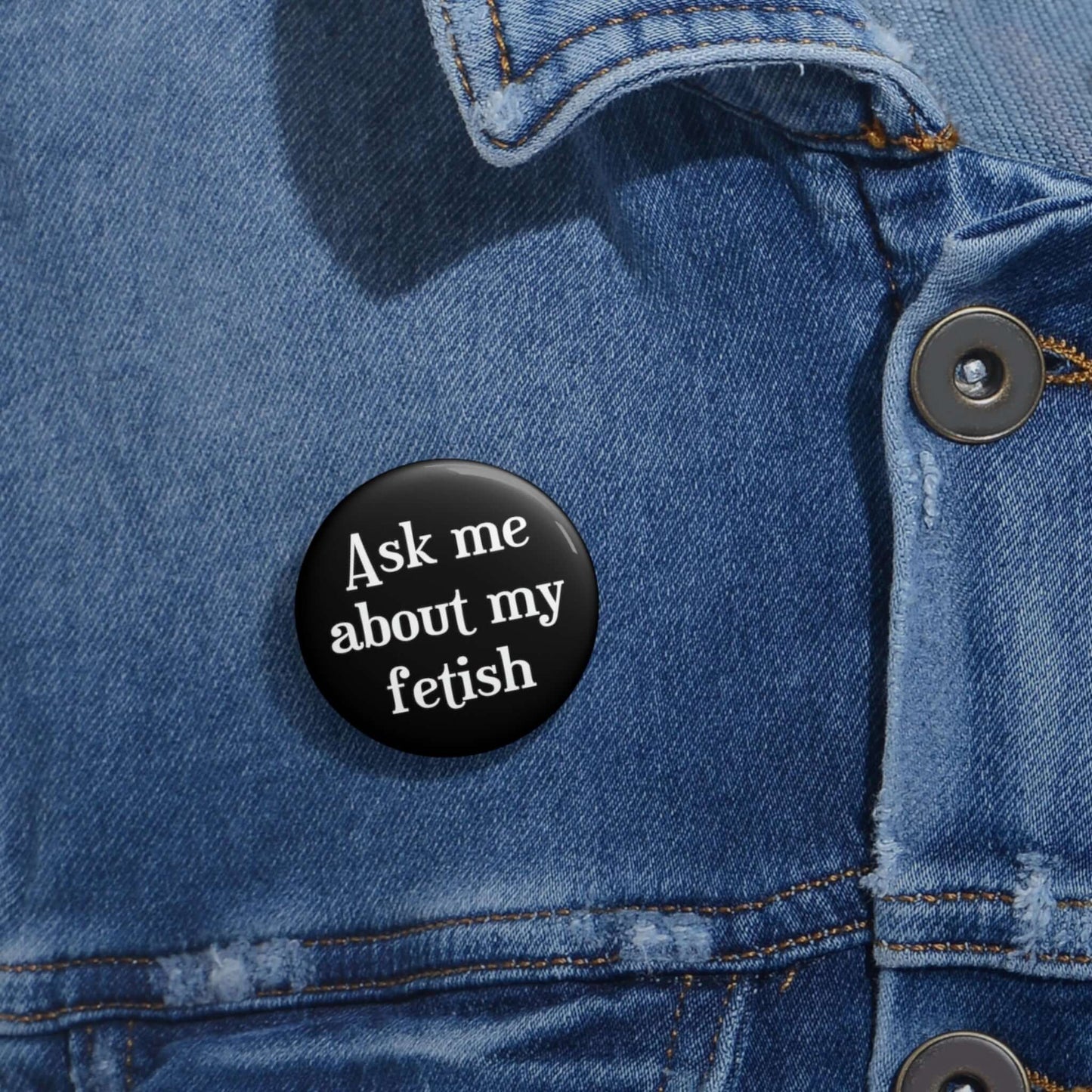 Black pinback button that says Ask me about my fetish.