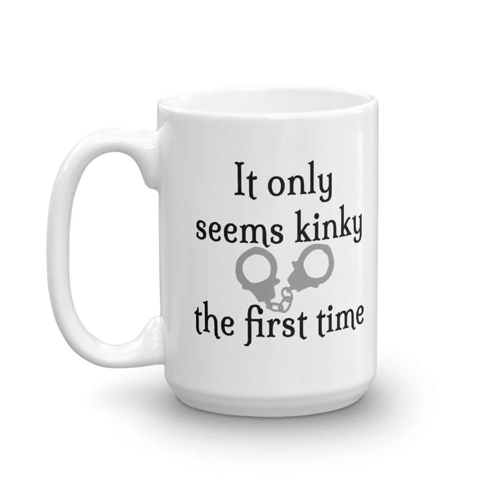 White ceramic coffee mug with the phrase It only seems kinky the first time printed on both sides of the mug. There is an image of handcuffs with the text.