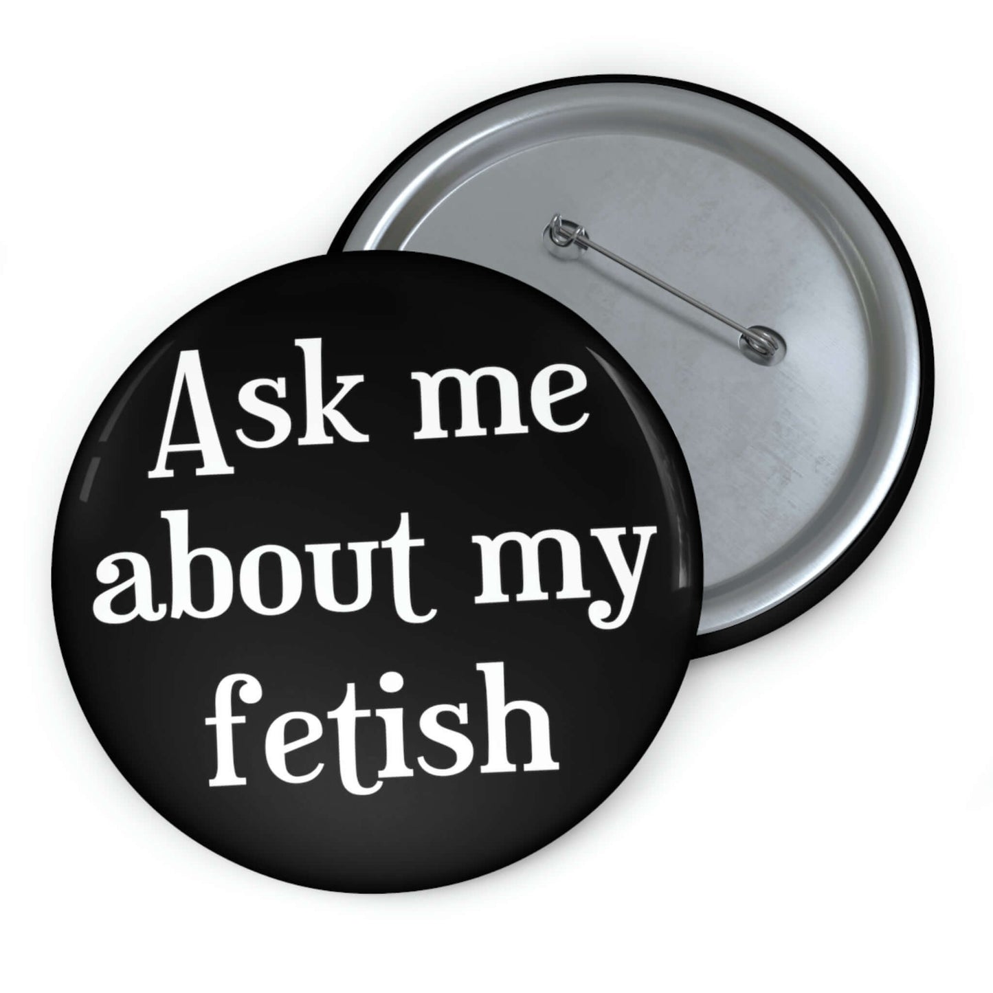 Black pinback button that says Ask me about my fetish.