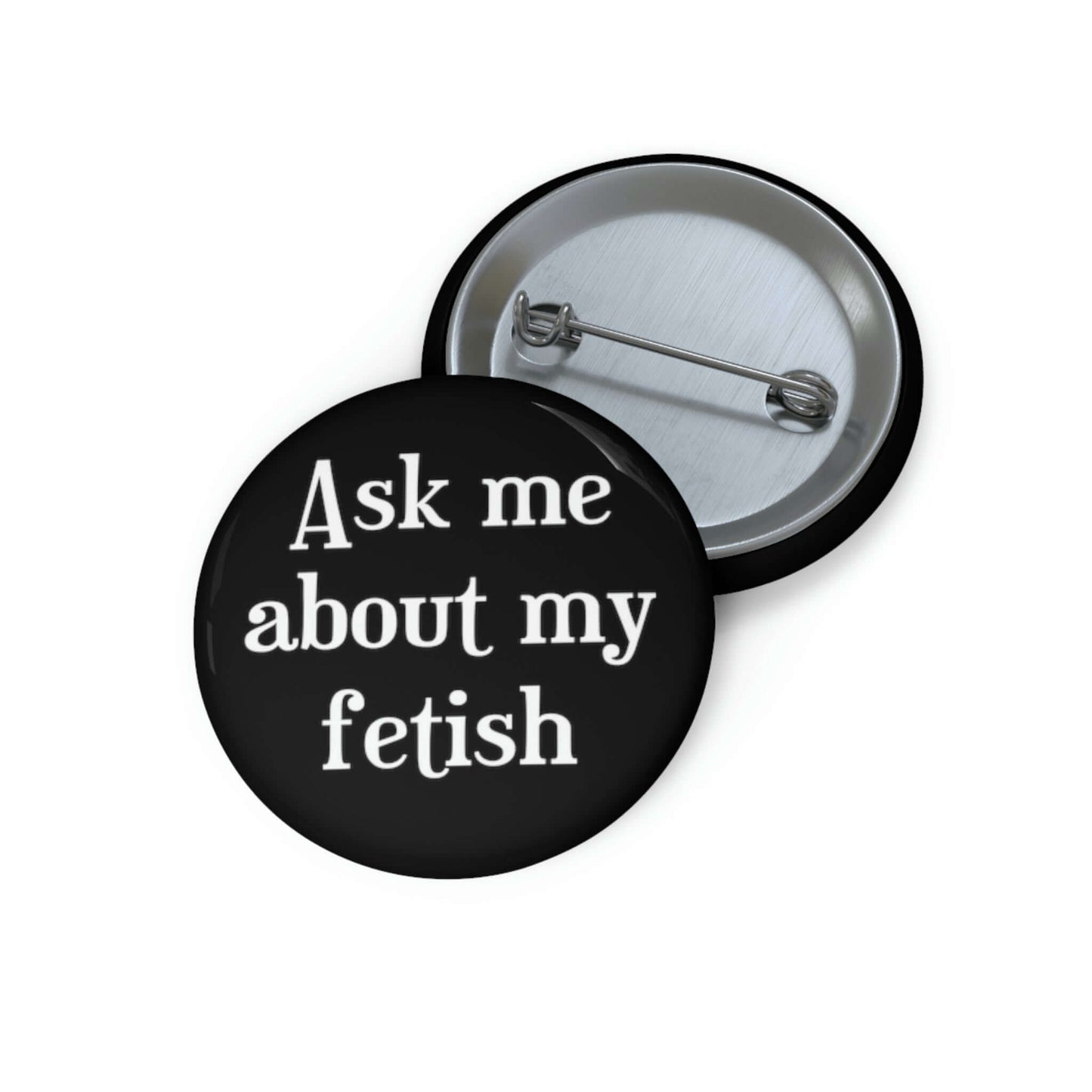 Black pinback button that says Ask me about my fetish.