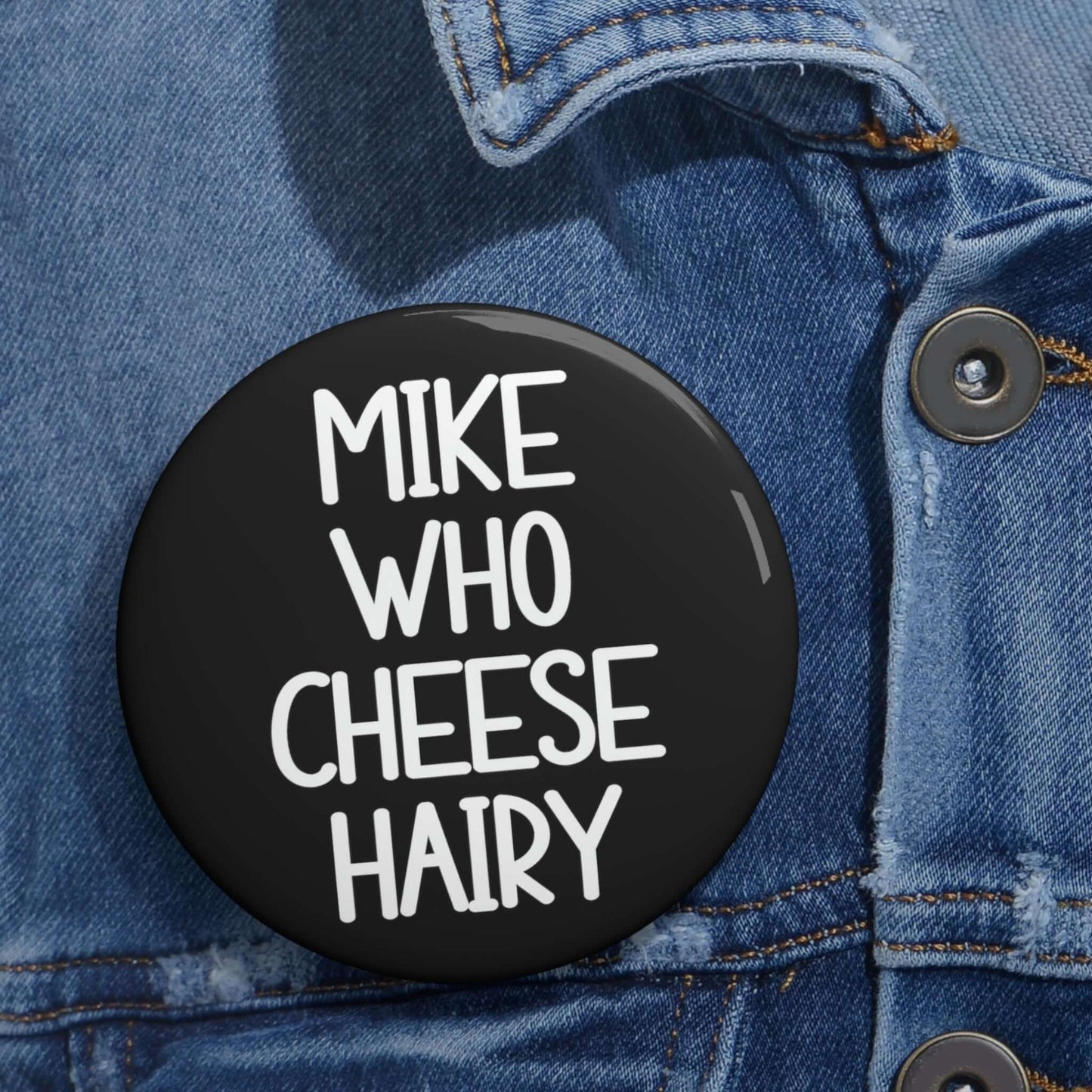 Funny pun button that says Mike who cheese hairy.