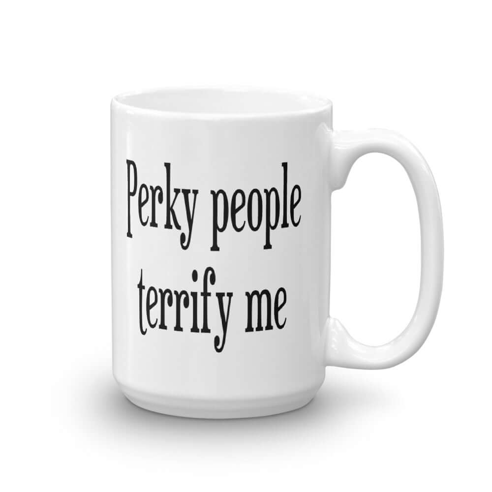 White ceramic coffee mug with the phrase Perky people terrify me printed on both sides.
