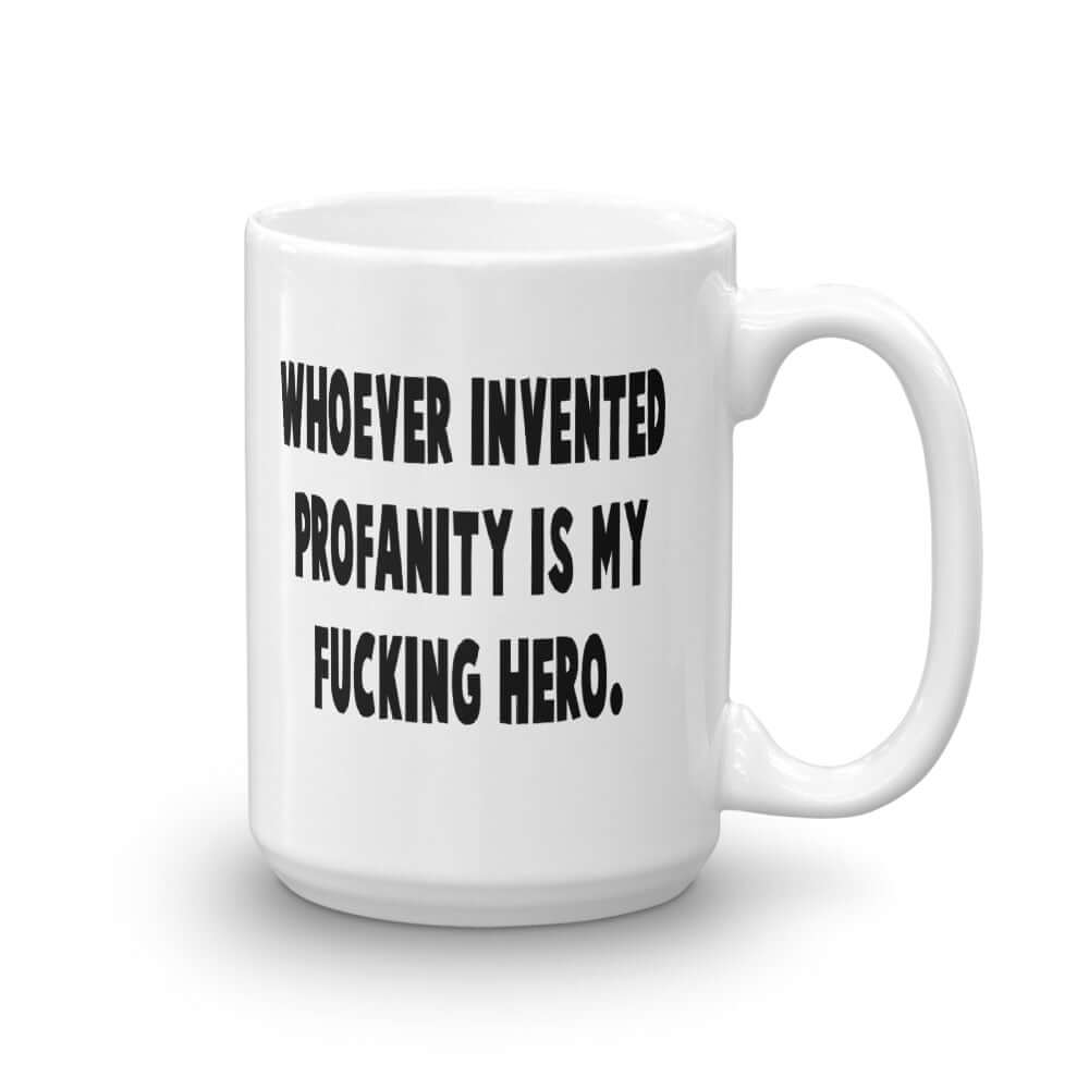 White ceramic mug with the phrase Whoever invented profanity is my fucking hero printed on both sides.