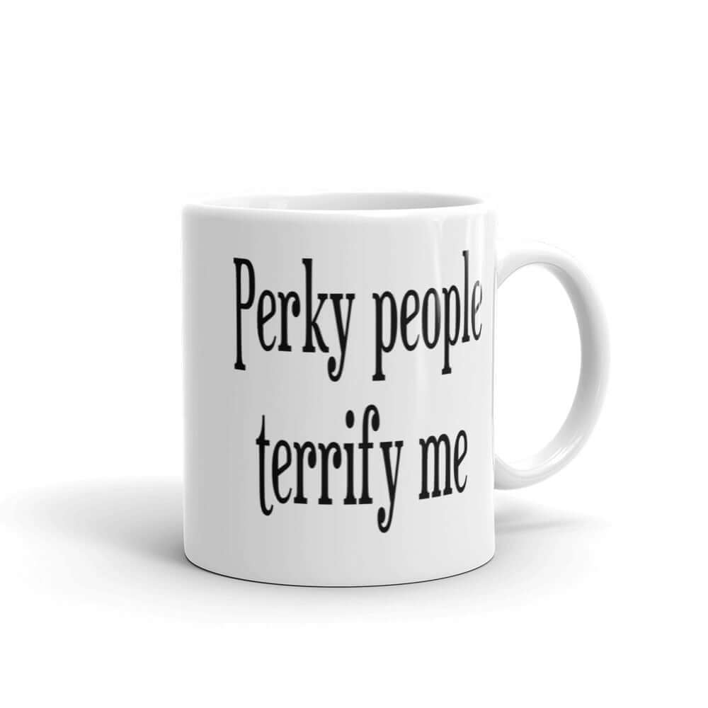 White ceramic coffee mug with the phrase Perky people terrify me printed on both sides.