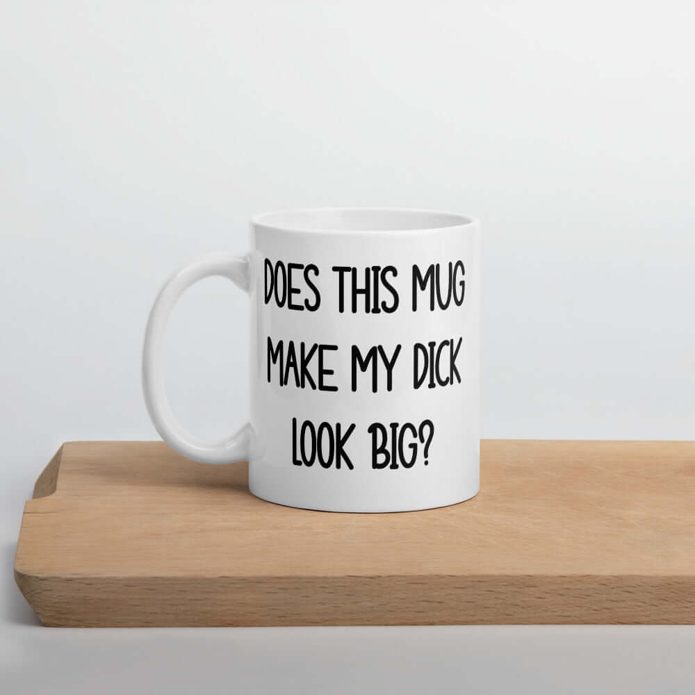 Does this mug make my dick look big? Funny inappropriate mug