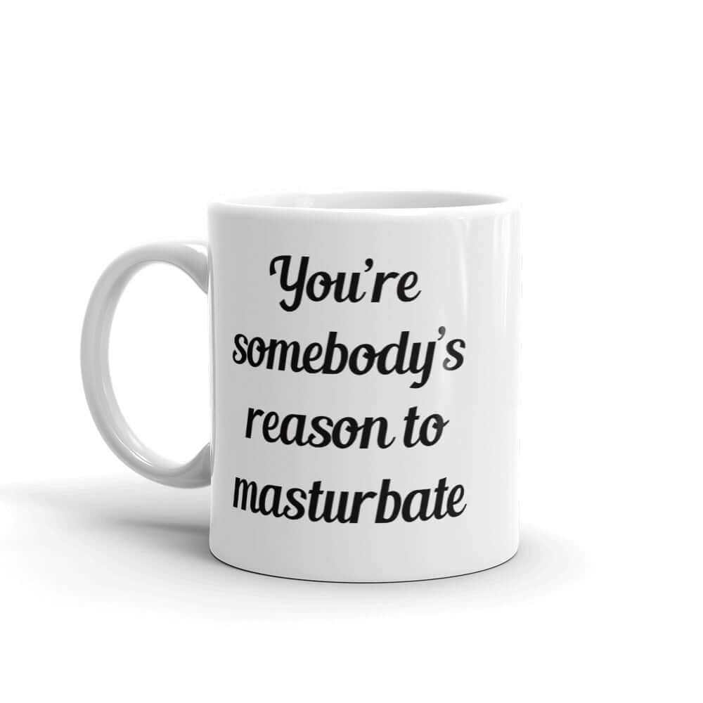 White ceramic coffee mug with the phrase You're somebody's reason to masturbate printed on both sides of the mug.
