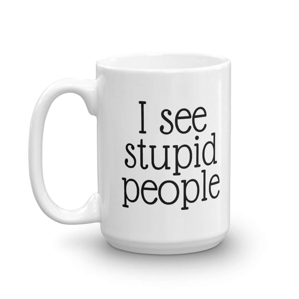 White ceramic mug with the words I see stupid people printed on both sides.
