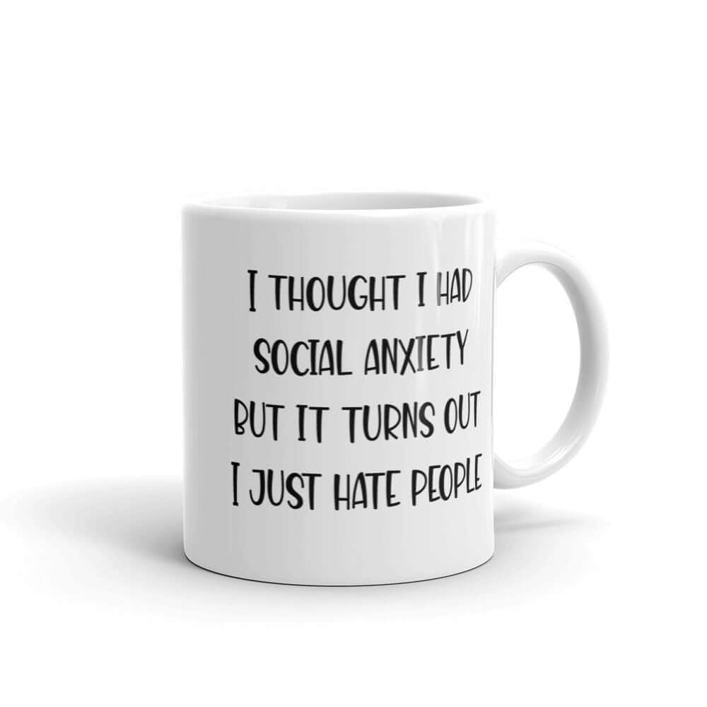 White ceramic coffee mug with the phrase I thought I had social anxiety but it turns out I just hate people printed on both sides.