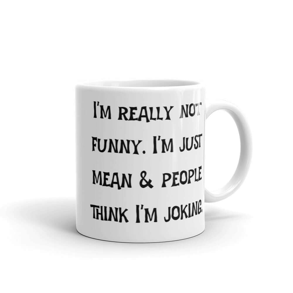 White ceramic mug with the phrase I'm really not funny. I'm just mean & people think I'm joking printed on both sides.