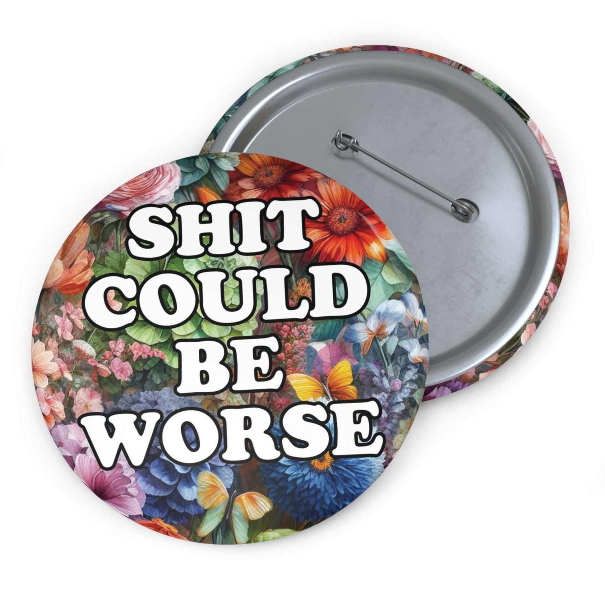 Pin-back button with floral background and text that says Shit could be worse.