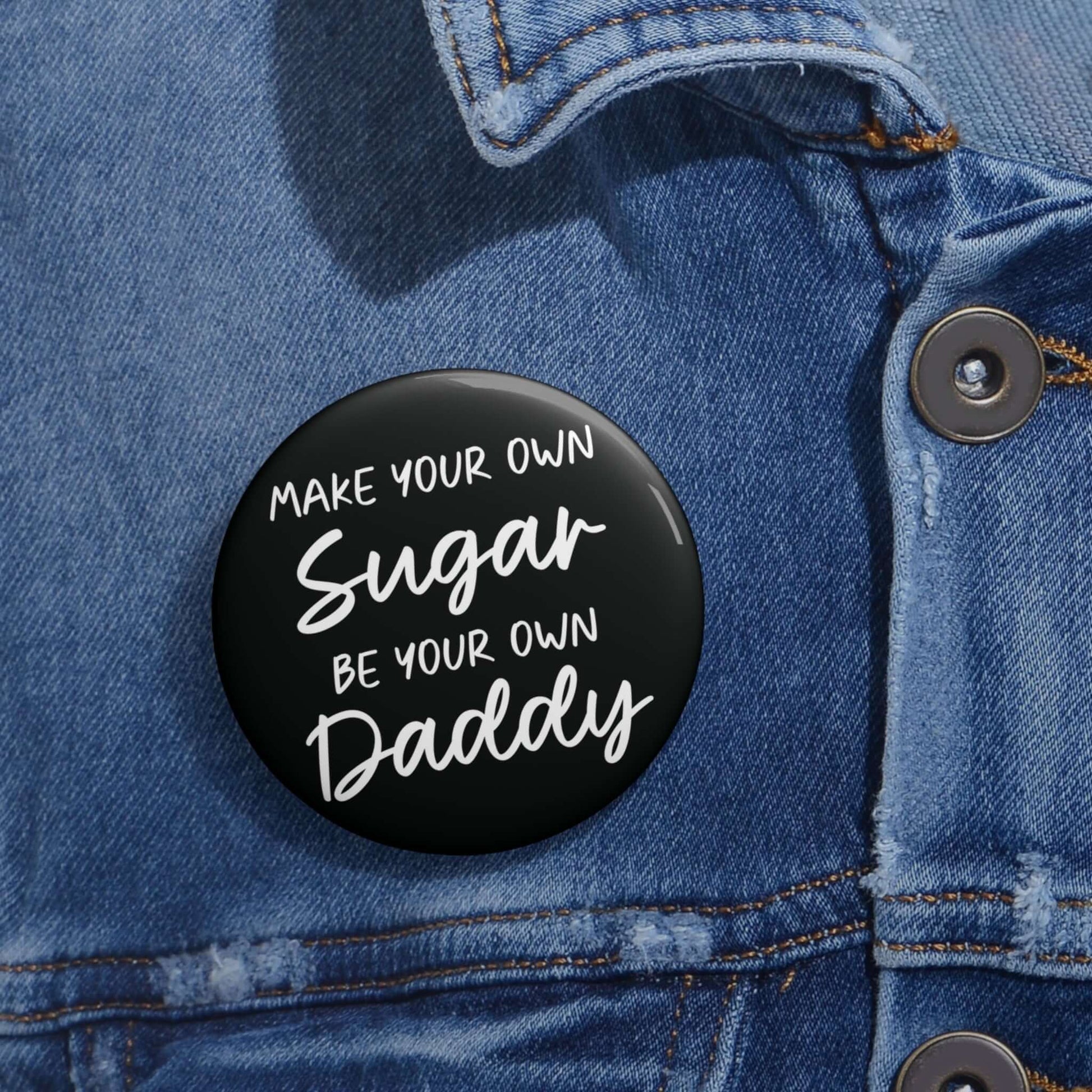 Black pinback button that says Make your own sugar, be your own Daddy.