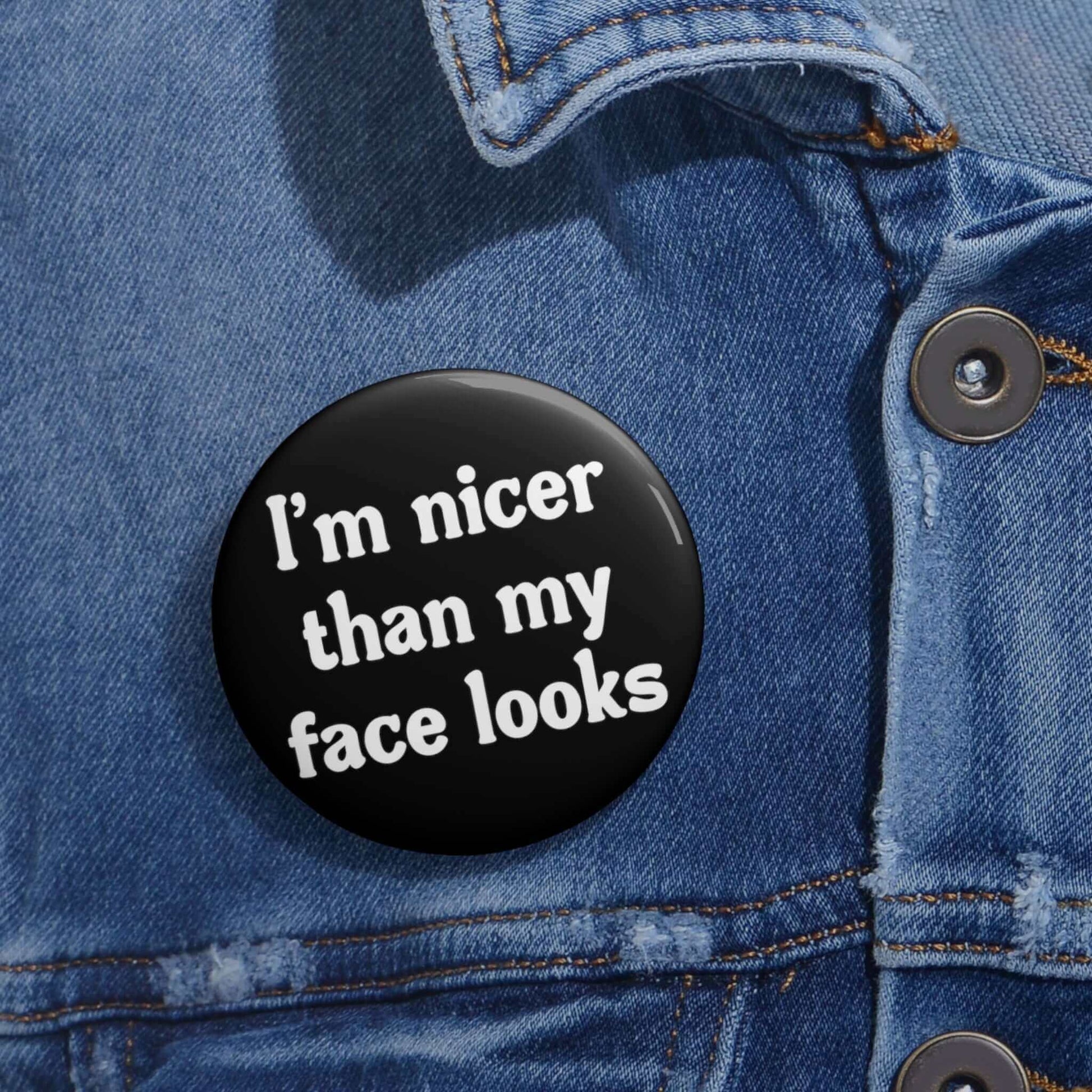 Pin-back button that says I'm nicer than my face looks.