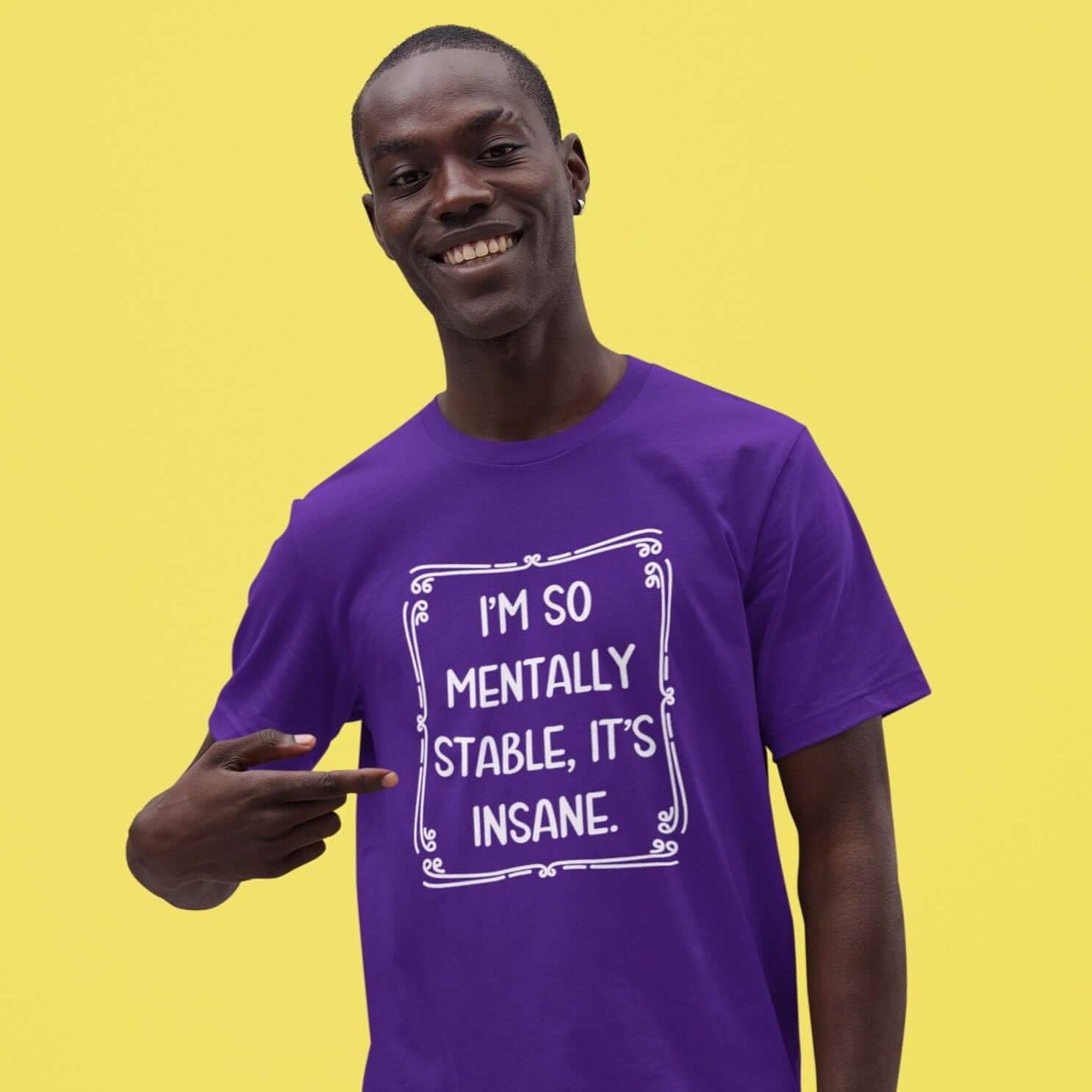 Man wearing a purple t-shirt with the phrase I'm so mentally stable, it's insane printed on the front.