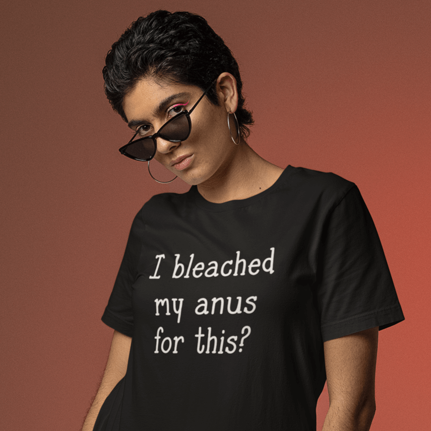 woman wearing black t-shirt that has "I bleached my anus for this?" printed on the front