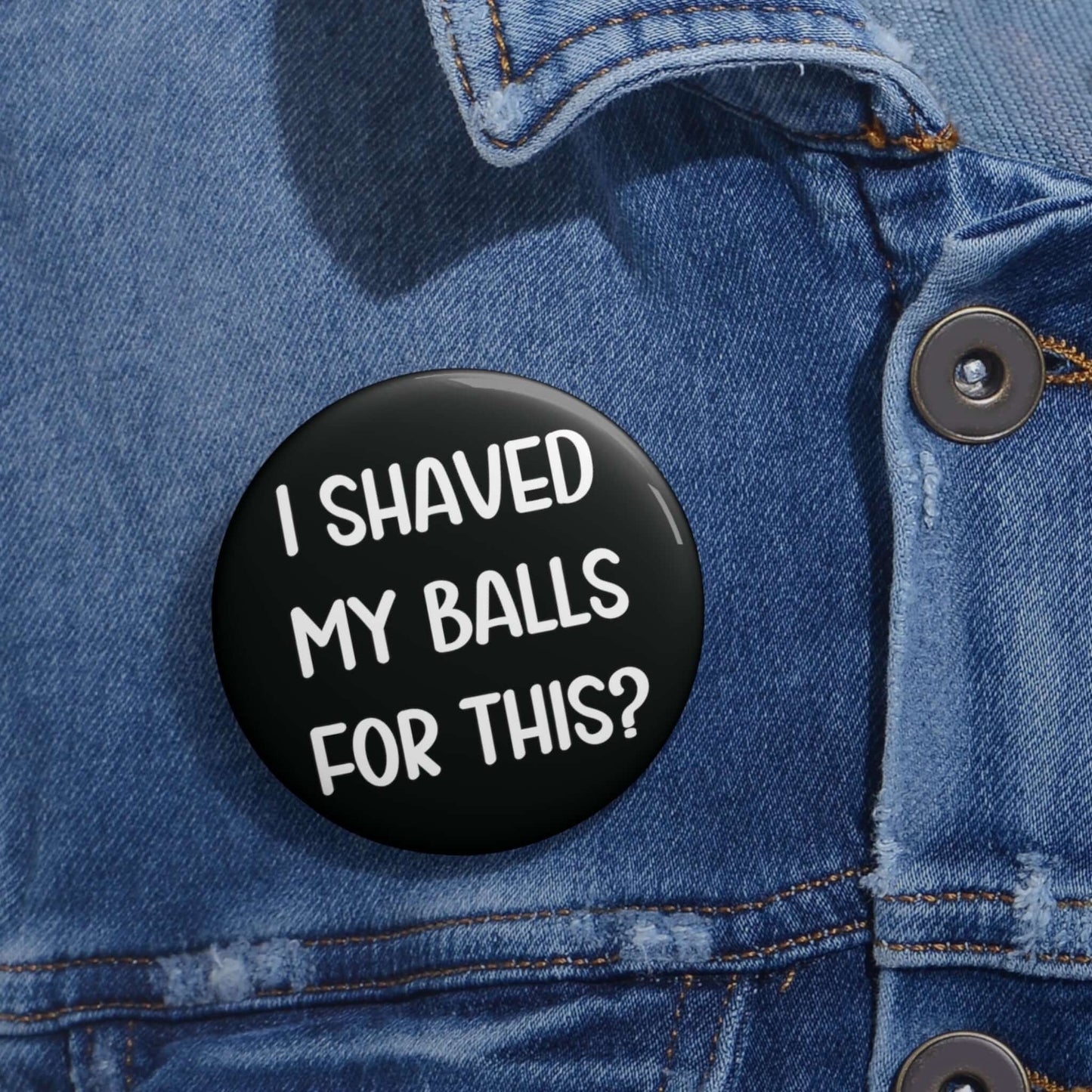 I shaved my balls for this pin-back button.