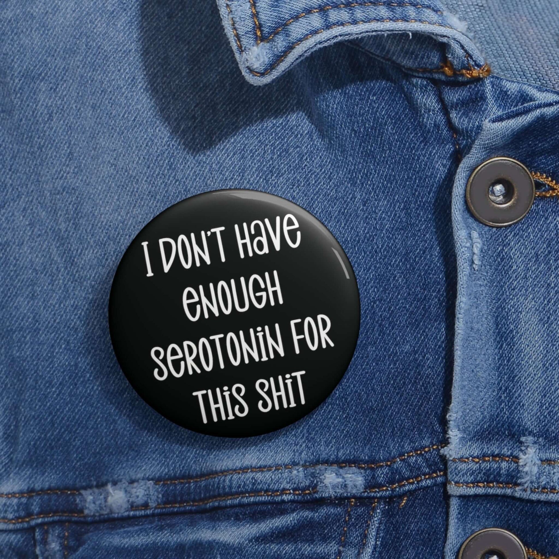 Pinback button with the phrase I don't have enough serotonin for this shit printed on it.