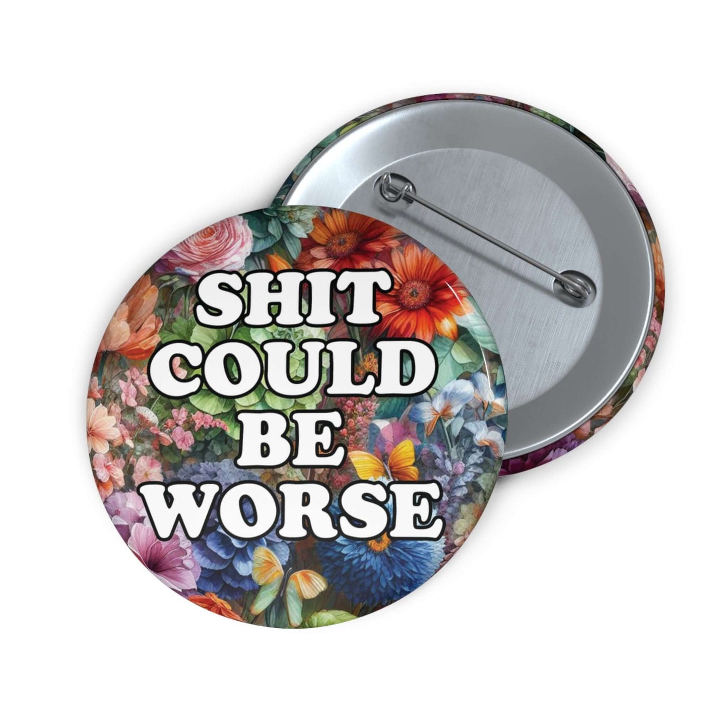 Pin-back button with floral background and text that says Shit could be worse.