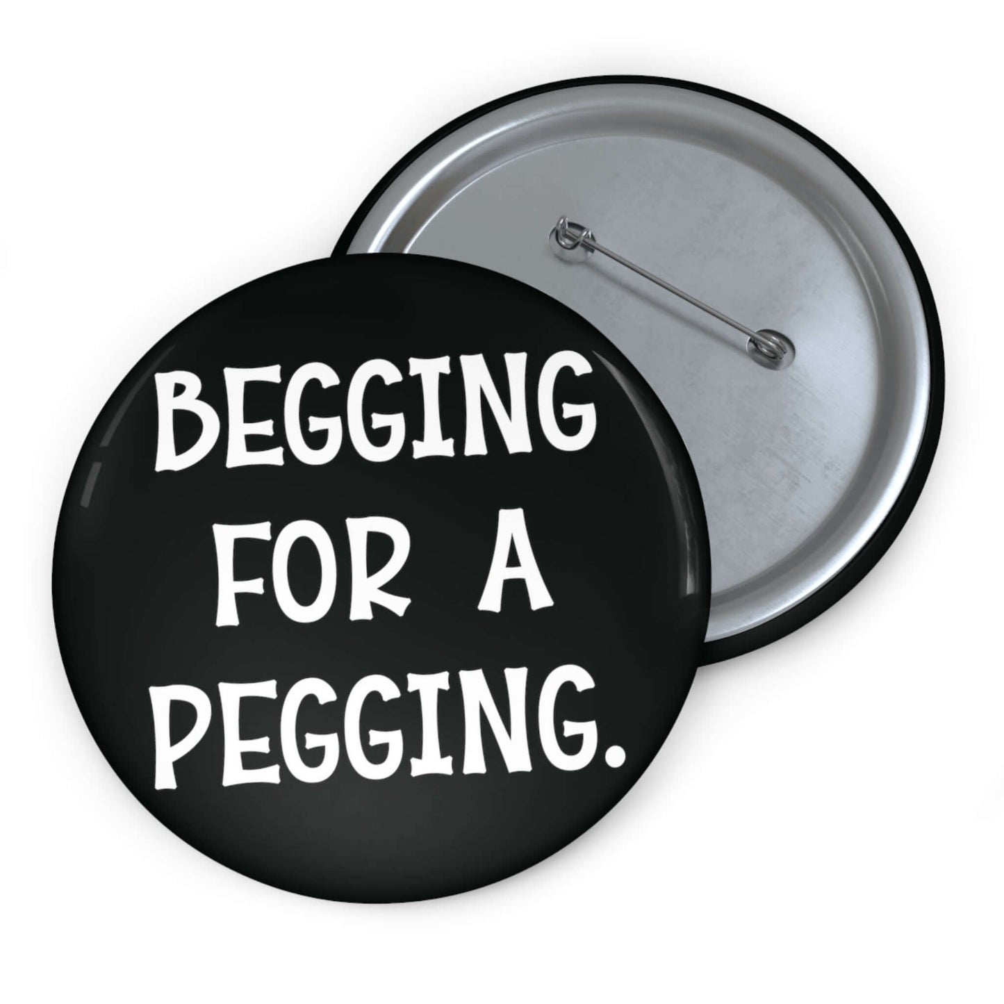 Black pin-back button that says begging for a pegging.