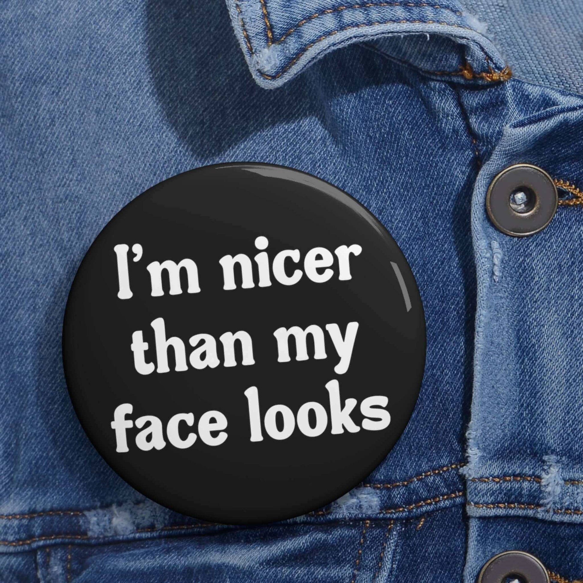 Pin-back button that says I'm nicer than my face looks.