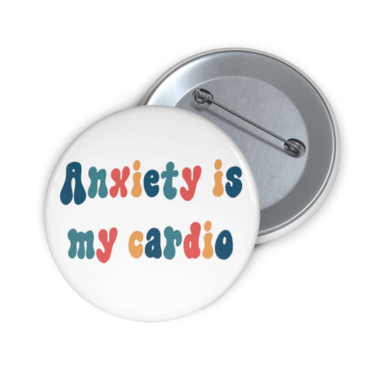 White pin-back button with the phrase Anxiety is my cardio printed in multiple colors.