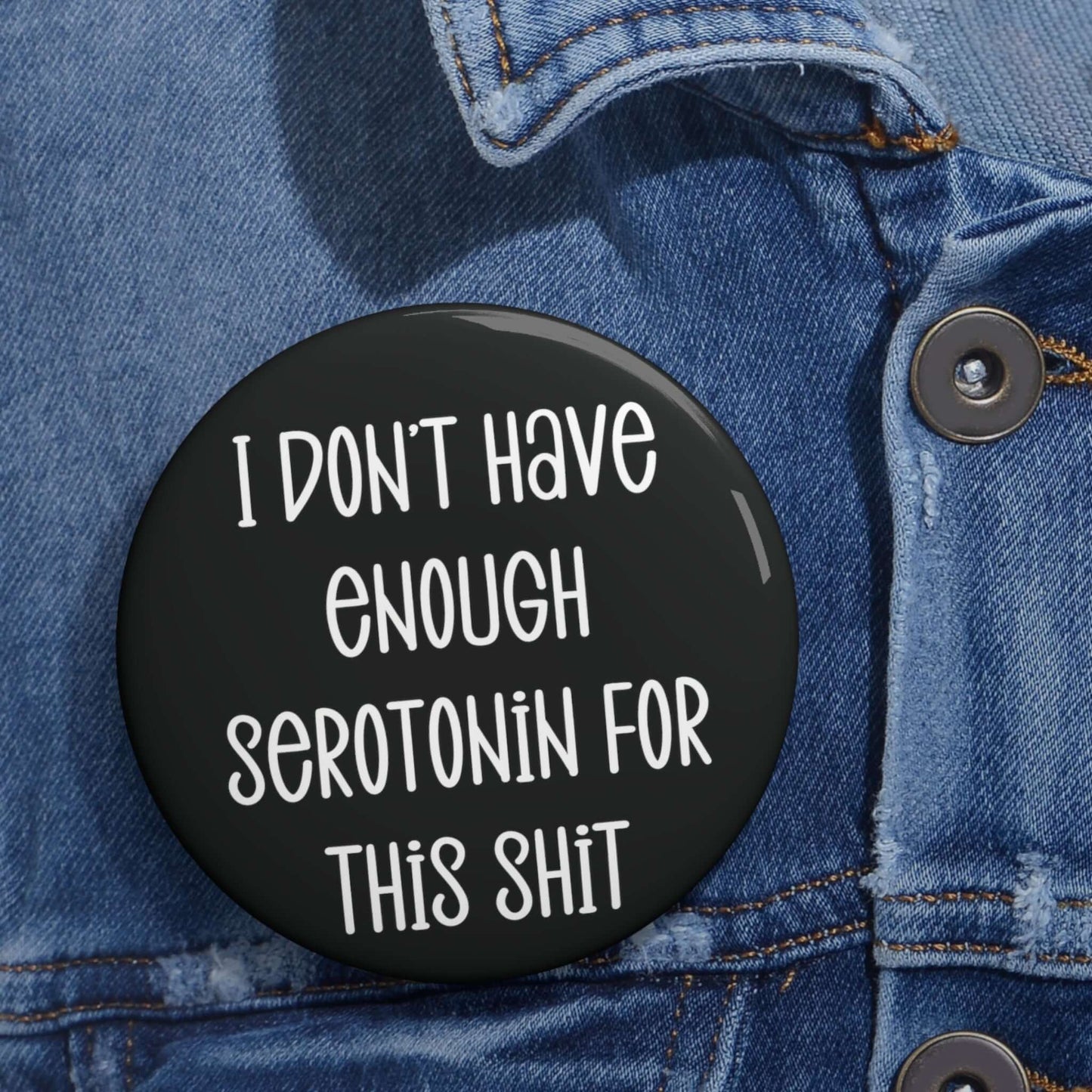 Pinback button with the phrase I don't have enough serotonin for this shit printed on it.