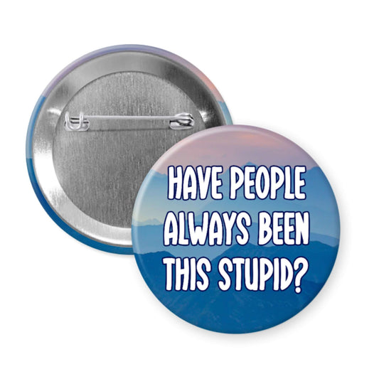 Button badge with text 'HAVE PEOPLE ALWAYS BEEN THIS STUPID?' on a blue and white gradient background.