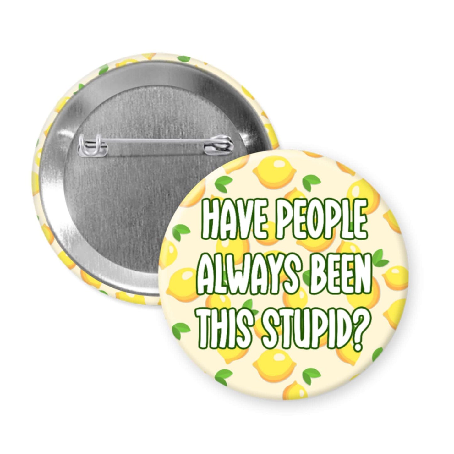 Button badge with lemon pattern and text 'HAVE PEOPLE ALWAYS BEEN THIS STUPID?' on a white background
