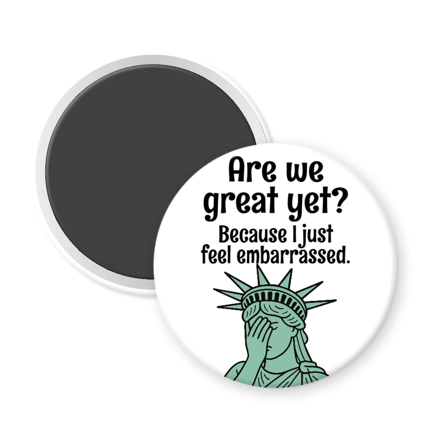 Round magnet with Statue of Liberty graphic and text 'Are we great yet? Because I just feel embarrassed.'