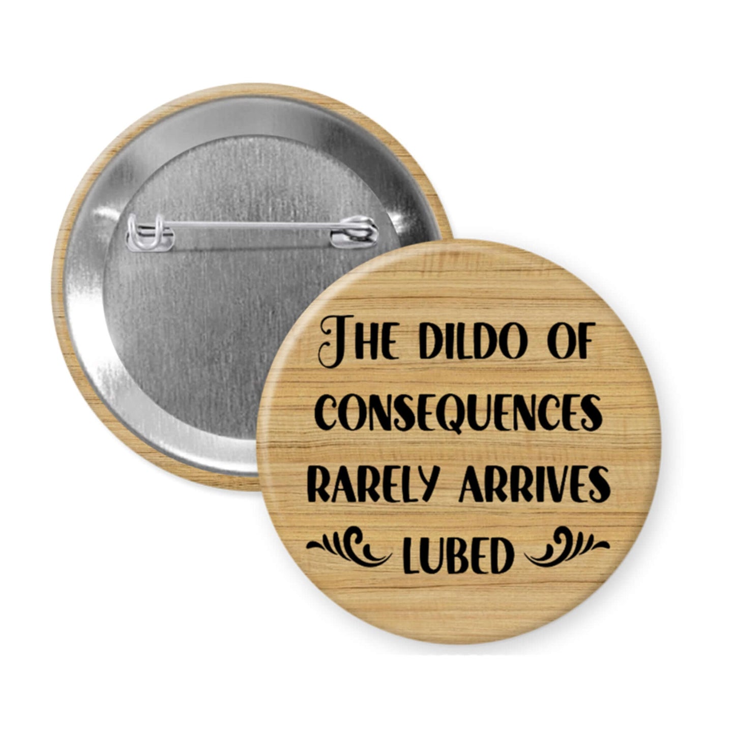 Wood print button with text 'The dildo of Consequences Rarely Arrives Lubed' on a white background