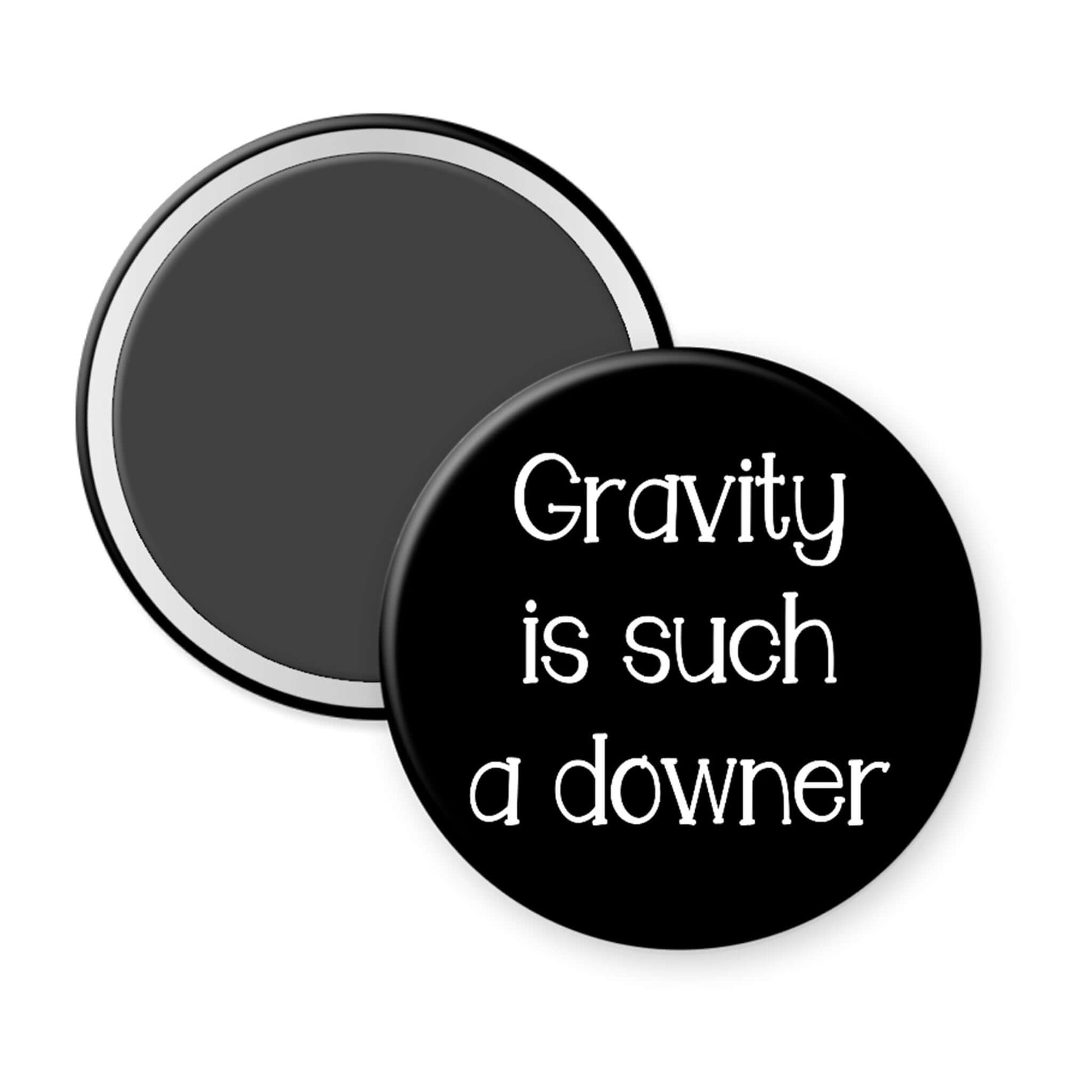 Round black magnet with 'Gravity is such a downer' text on a white background