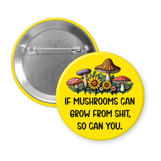 Button badge with mushrooms and text 'If mushrooms can grow from shit, so can you.' on a yellow background.