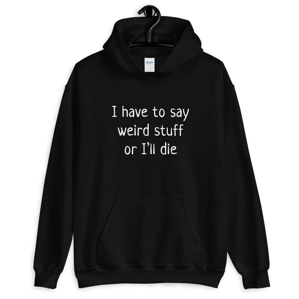 Black hoodie sweatshirt with the phrase I have to say weird stuff or I'll die printed on the front.