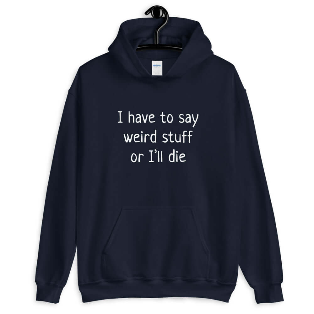 Navy hoodie sweatshirt with the phrase I have to say weird stuff or I'll die printed on the front.