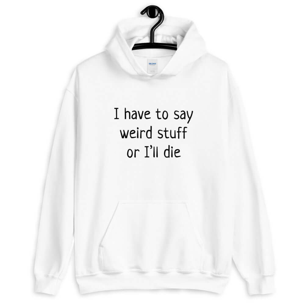 White hoodie sweatshirt with the phrase I have to say weird stuff or I'll die printed on the front.