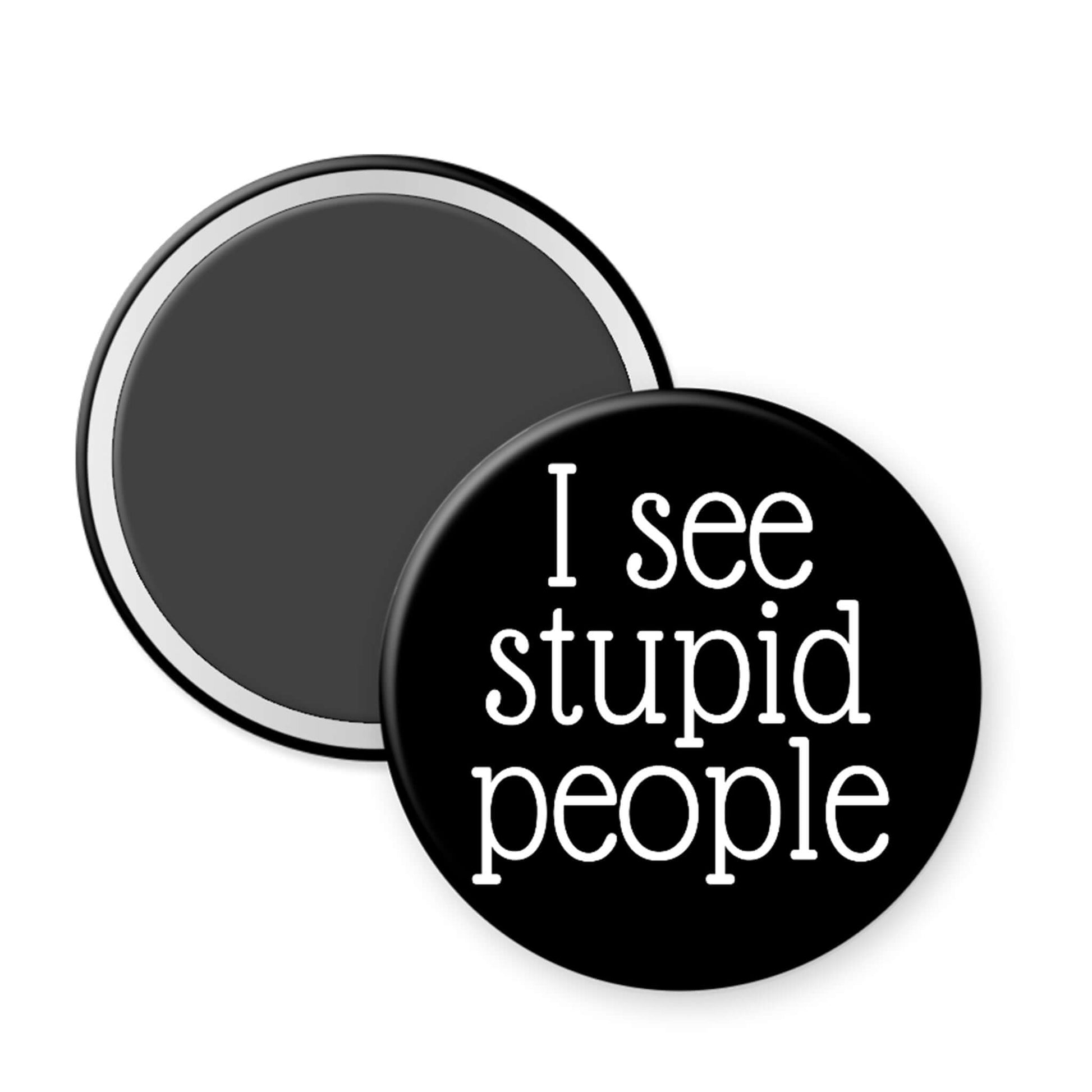 Round black magnet with 'I see stupid people' text on a white background