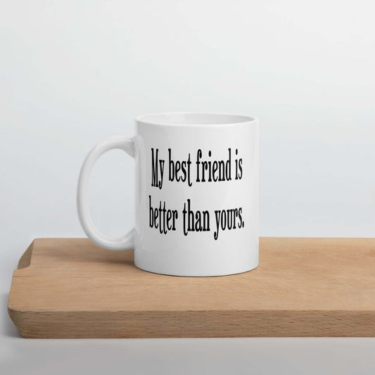 White ceramic coffee mug with the phrase My best friend is better than yours printed on both sides.